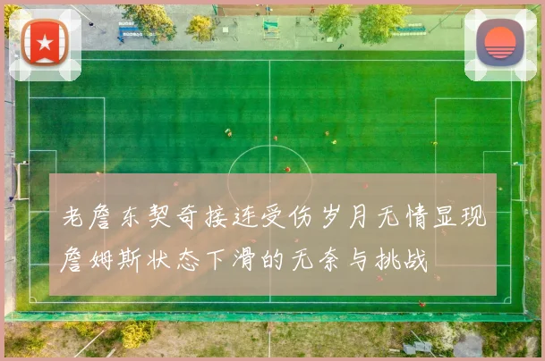 老詹东契奇接连受伤岁月无情显现詹姆斯状态下滑的无奈与挑战