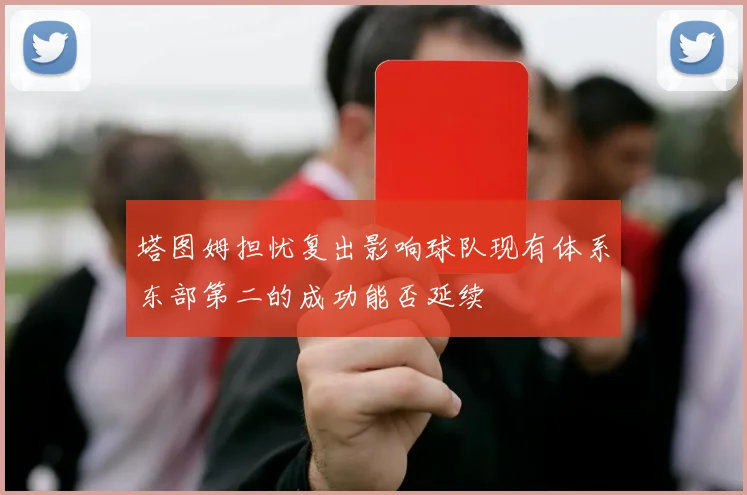 塔图姆担忧复出影响球队现有体系东部第二的成功能否延续