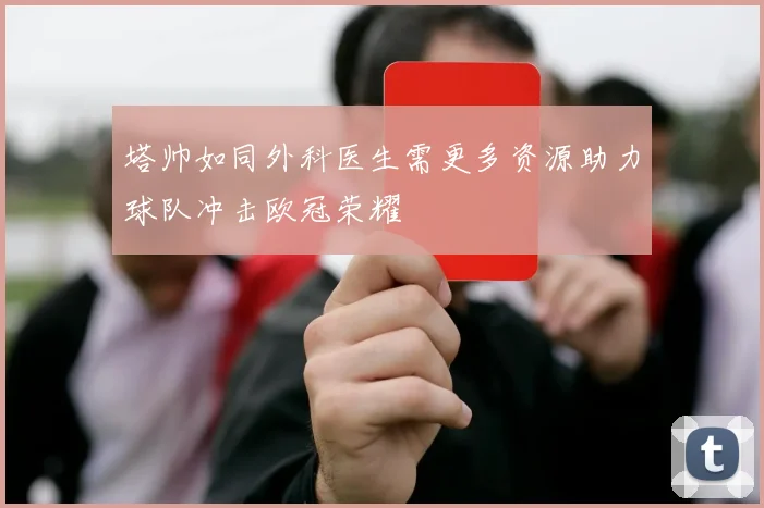 塔帅如同外科医生需更多资源助力球队冲击欧冠荣耀