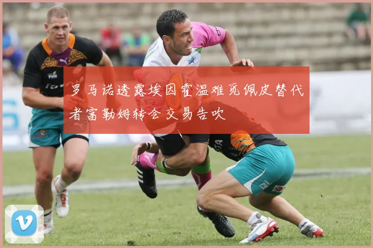 罗马诺透露埃因霍温难觅佩皮替代者富勒姆转会交易告吹