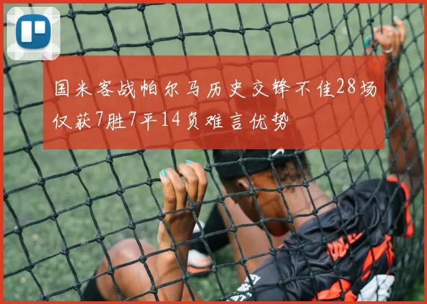 国米客战帕尔马历史交锋不佳28场仅获7胜7平14负难言优势