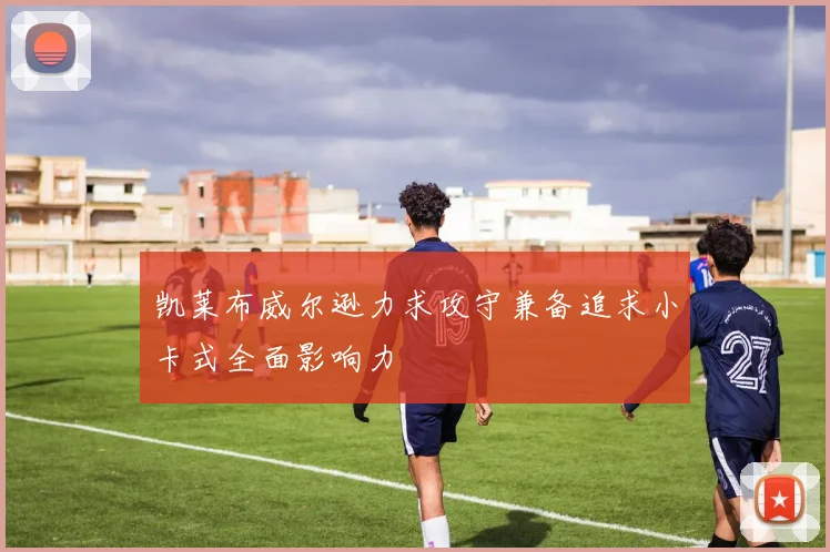 凯莱布威尔逊力求攻守兼备追求小卡式全面影响力