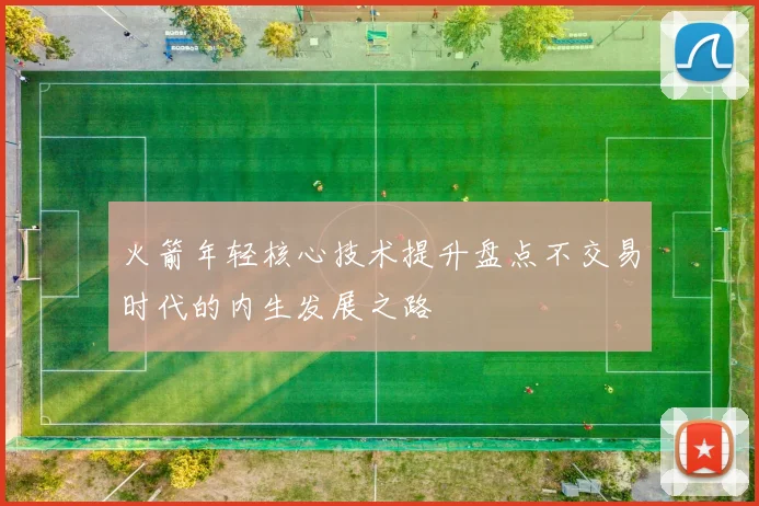 火箭年轻核心技术提升盘点不交易时代的内生发展之路