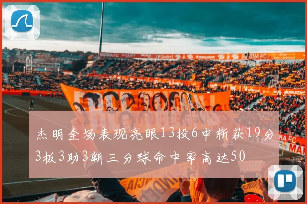 杰明全场表现亮眼13投6中斩获19分3板3助3断三分球命中率高达50